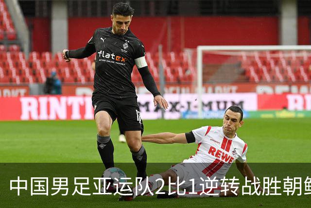 中国男足亚运队2比1逆转战胜朝鲜队，收获名古屋亚运会开门红