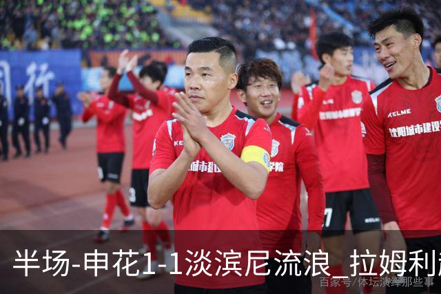 半场-申花1-1淡滨尼流浪 拉姆利越位进球被判有效 徐皓阳贴地斩